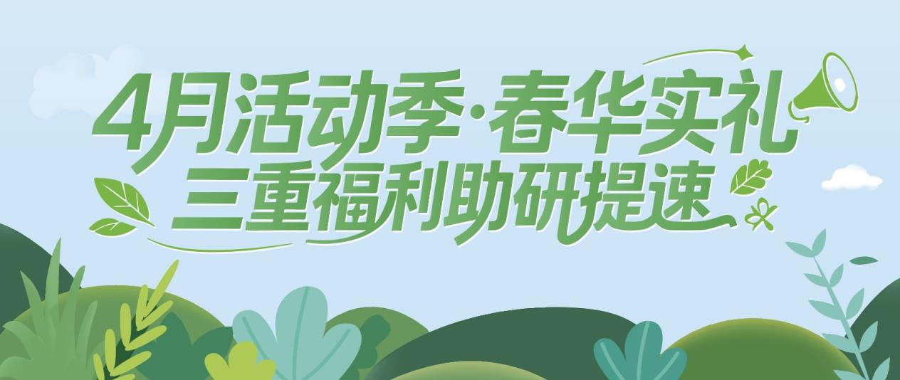 4月活动季·春华实礼｜三重福利助研提速！
